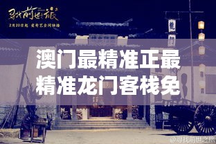 新澳最精準(zhǔn)龍門(mén)客棧，探索最精準(zhǔn)的住宿體驗(yàn)與免費(fèi)指南，新澳龍門(mén)客棧，精準(zhǔn)住宿體驗(yàn)與免費(fèi)指南探索